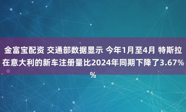 金富宝配资 交通部数据显示 今年1月至4月 特斯拉在意大利的新车注册量比2024年同期下降了3.67%