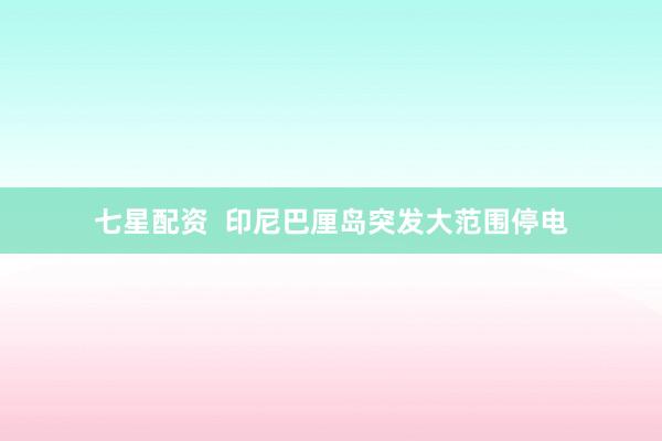七星配资  印尼巴厘岛突发大范围停电