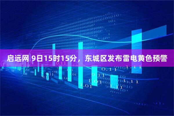 启远网 9日15时15分，东城区发布雷电黄色预警