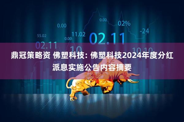 鼎冠策略资 佛塑科技: 佛塑科技2024年度分红派息实施公告内容摘要
