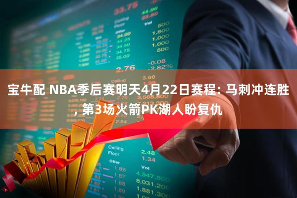宝牛配 NBA季后赛明天4月22日赛程: 马刺冲连胜, 第3场火箭PK湖人盼复仇